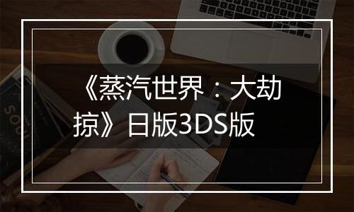 《蒸汽世界：大劫掠》日版3DS版