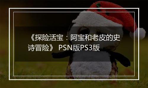 《探险活宝：阿宝和老皮的史诗冒险》 PSN版PS3版