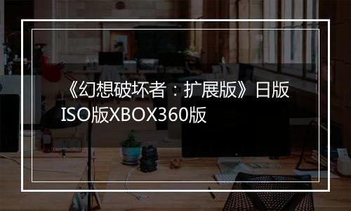 《幻想破坏者：扩展版》日版ISO版XBOX360版