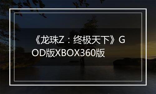 《龙珠Z：终极天下》GOD版XBOX360版