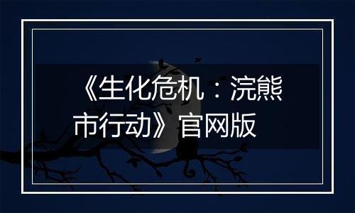 《生化危机：浣熊市行动》官网版
