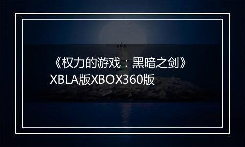 《权力的游戏：黑暗之剑》 XBLA版XBOX360版