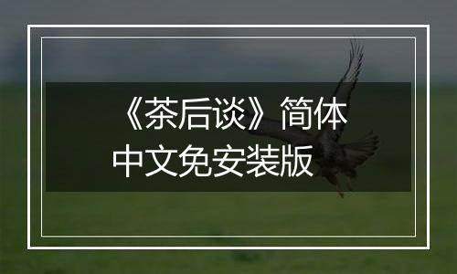 《茶后谈》简体中文免安装版