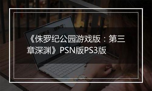 《侏罗纪公园游戏版：第三章深渊》PSN版PS3版