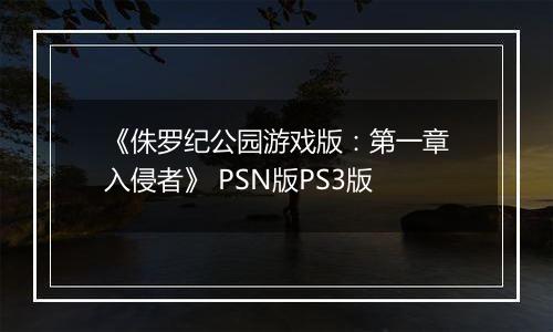 《侏罗纪公园游戏版：第一章入侵者》 PSN版PS3版