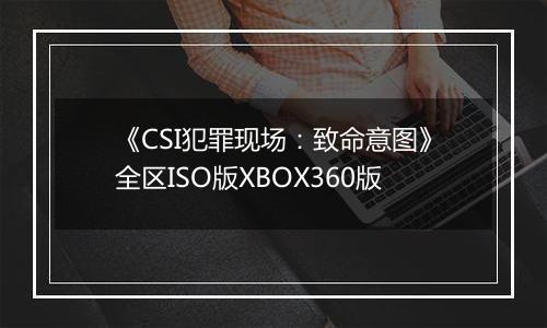《CSI犯罪现场：致命意图》全区ISO版XBOX360版