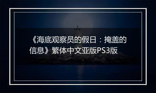 《海底观察员的假日：掩盖的信息》繁体中文亚版PS3版