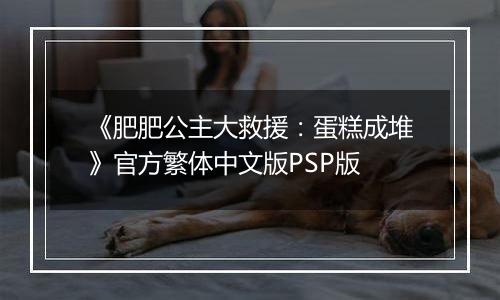 《肥肥公主大救援：蛋糕成堆》官方繁体中文版PSP版