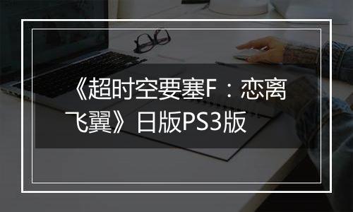 《超时空要塞F：恋离飞翼》日版PS3版