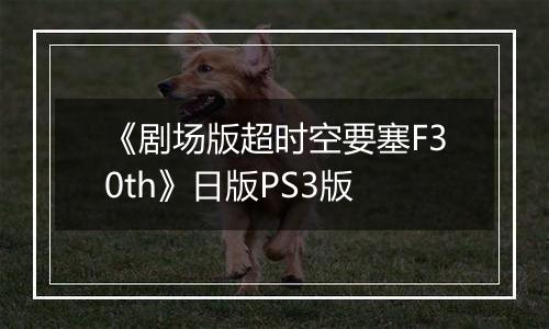 《剧场版超时空要塞F30th》日版PS3版