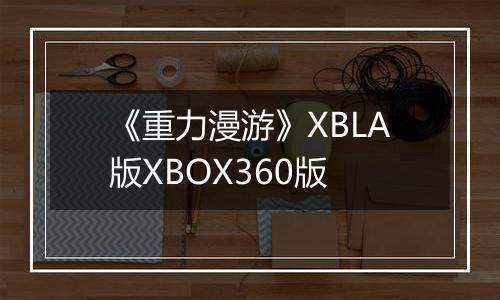 《重力漫游》XBLA版XBOX360版