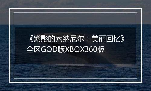 《紫影的索纳尼尔：美丽回忆》全区GOD版XBOX360版