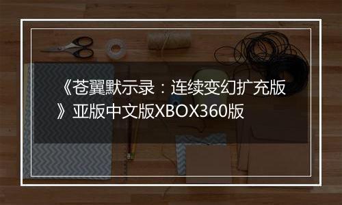 《苍翼默示录：连续变幻扩充版》亚版中文版XBOX360版