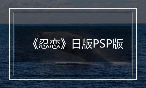 《忍恋》日版PSP版