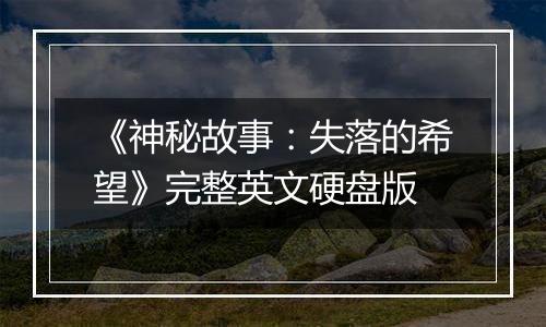 《神秘故事：失落的希望》完整英文硬盘版