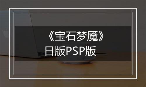 《宝石梦魇》日版PSP版