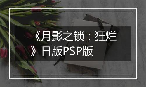 《月影之锁：狂烂》日版PSP版