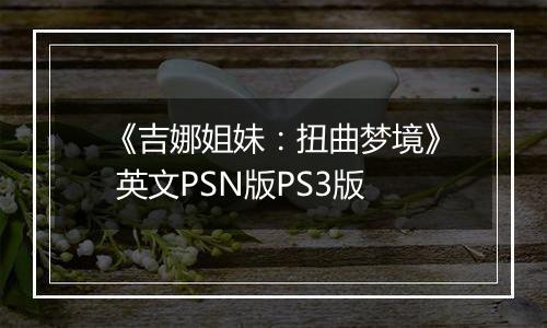《吉娜姐妹：扭曲梦境》 英文PSN版PS3版