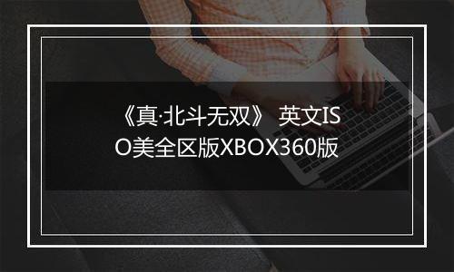 《真·北斗无双》 英文ISO美全区版XBOX360版