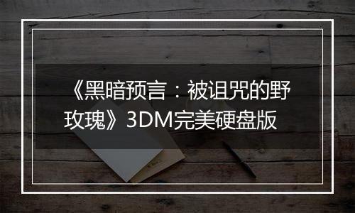 《黑暗预言:被诅咒的野玫瑰》3DM完美硬盘版
