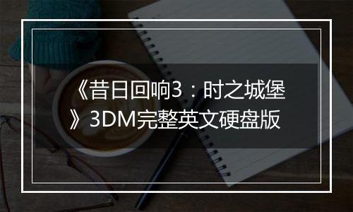 《昔日回响3:时之城堡》3DM完整英文硬盘版