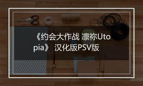 《约会大作战 凛祢Utopia》 汉化版PSV版