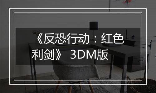 《反恐行动：红色利剑》 3DM版