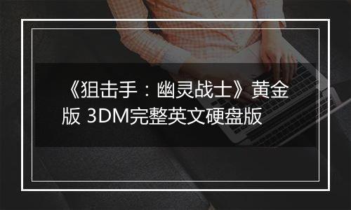 《狙击手：幽灵战士》黄金版 3DM完整英文硬盘版