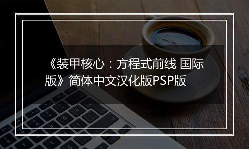 《装甲核心：方程式前线 国际版》简体中文汉化版PSP版