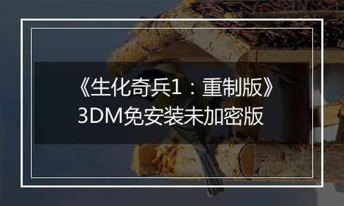 《生化奇兵1：重制版》 3DM免安装未加密版
