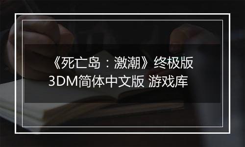 《死亡岛：激潮》终极版 3DM简体中文版 游戏库