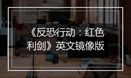 《反恐行动：红色利剑》英文镜像版