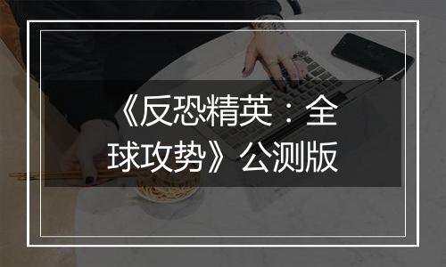 《反恐精英：全球攻势》公测版