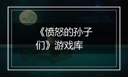《愤怒的孙子们》游戏库