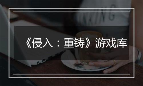 《侵入：重铸》游戏库