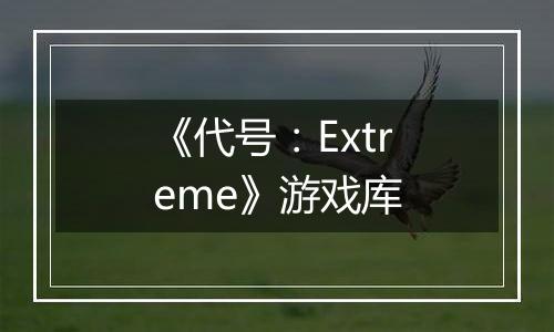《代号：Extreme》游戏库