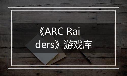 《ARC Raiders》游戏库