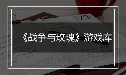《战争与玫瑰》游戏库