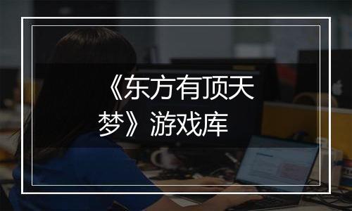 《东方有顶天梦》游戏库