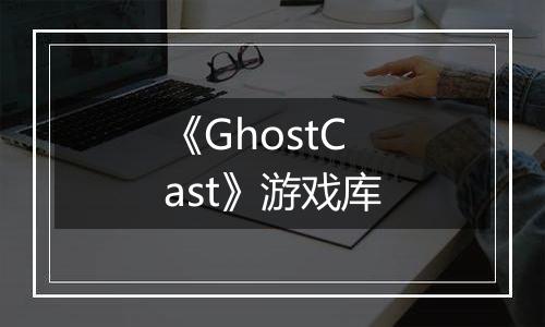 《GhostCast》游戏库