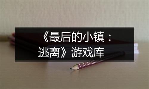 《最后的小镇：逃离》游戏库