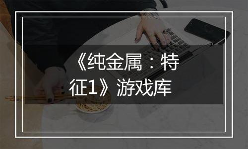 《纯金属：特征1》游戏库