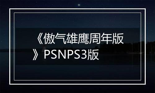 《傲气雄鹰周年版》PSNPS3版
