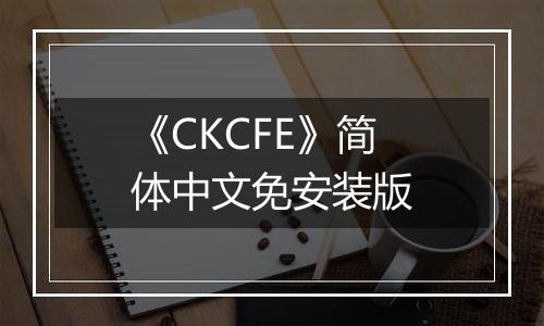 《CKCFE》简体中文免安装版