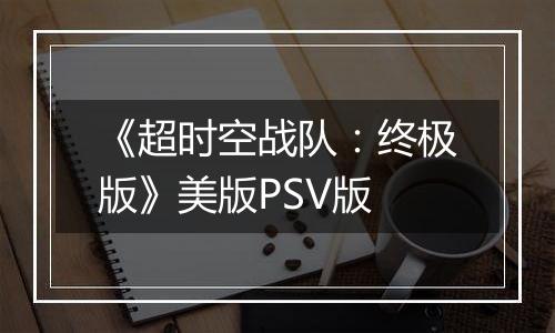 《超时空战队：终极版》美版PSV版