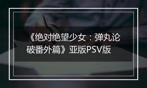 《绝对绝望少女：弹丸论破番外篇》亚版PSV版