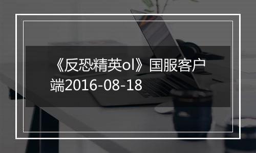 《反恐精英ol》国服客户端2016-08-18