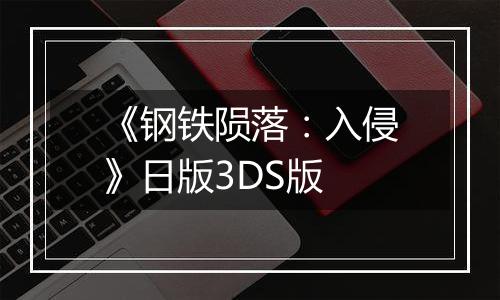 《钢铁陨落：入侵》日版3DS版