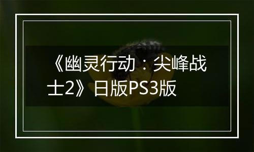 《幽灵行动：尖峰战士2》日版PS3版