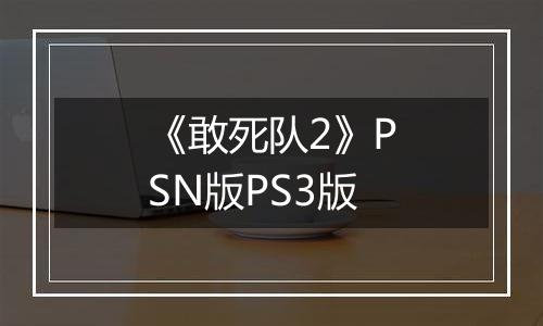 《敢死队2》PSN版PS3版